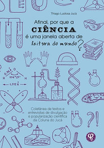 Afinal, Por Que A Ciência É Uma Janela Aberta De Leitura Do Mundo? reúne artigos publicados por Thiago Lustosa Jucá no Portal Nossa Ciência.