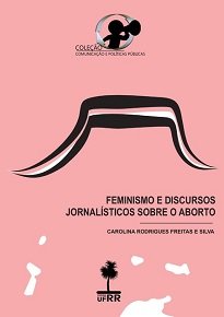 Feminismo E Discursos Jornalísticos Sobre O Aborto se propõe a trazer um olhar sobre essa problemática a fim de contribuir um pouco com essa discussão.