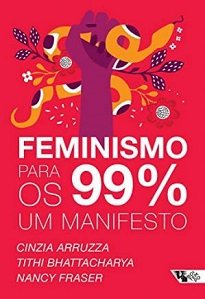 Feminismo Para Os 99% é sobre um feminismo urgente, que não se contenta com a representatividade das mulheres nos altos escalões das corporações.