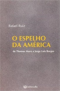 O Espelho Da América, de Rafael Ruiz, é o resultado da vontade de conjugar os avanços teóricos na História da América com a Literatura clássica.