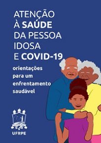 Atenção À Saúde Da Pessoa Idosa E A Covid-19 aborda orientações simples de medidas protetivas, saúde emocional, alimentação saudável, etc.