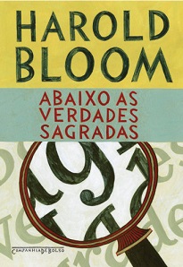 Abaixo As Verdades Sagradas: Um dos mais importantes críticos literários americanos, Bloom se debruça sobre textos e autores mestres da literatura universal